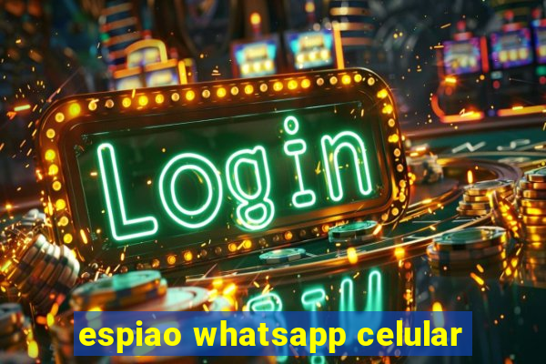 espiao whatsapp celular