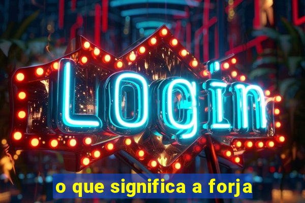 o que significa a forja