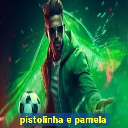 pistolinha e pamela