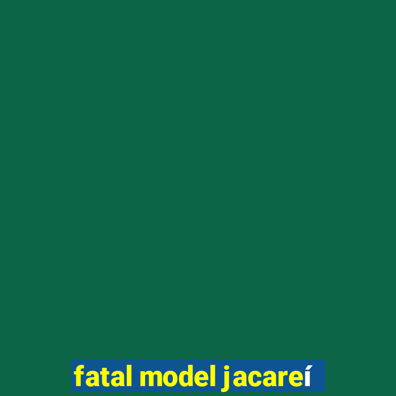 fatal model jacareí