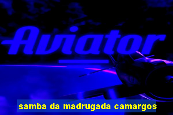 samba da madrugada camargos