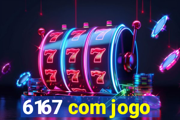 6167 com jogo