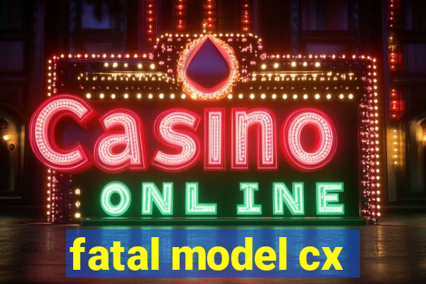 fatal model cx