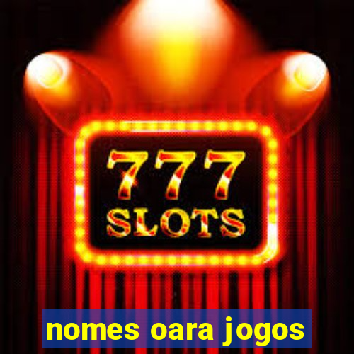 nomes oara jogos