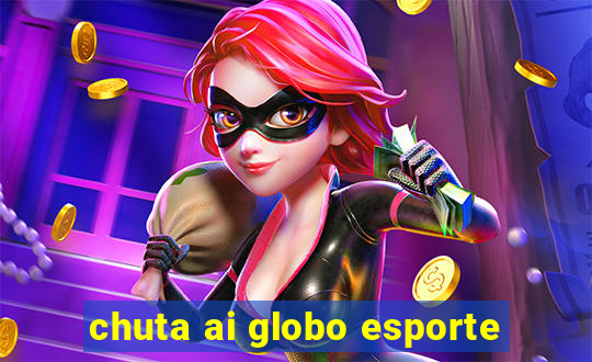 chuta ai globo esporte