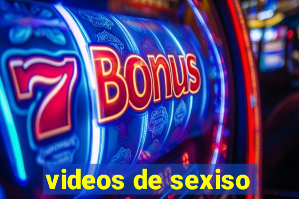 videos de sexiso