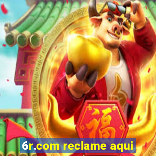 6r.com reclame aqui