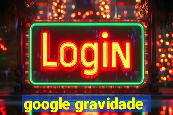 google gravidade