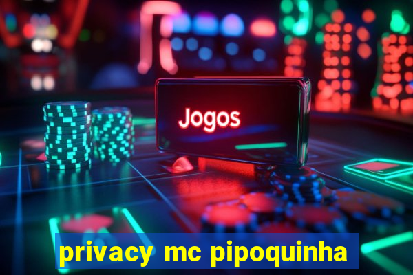 privacy mc pipoquinha