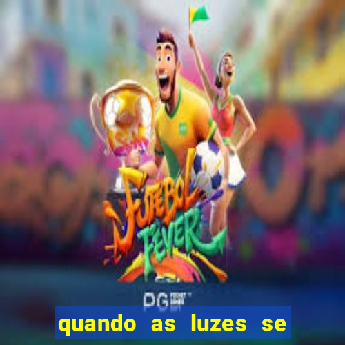 quando as luzes se apagam redecanais