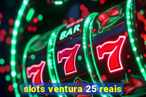 slots ventura 25 reais