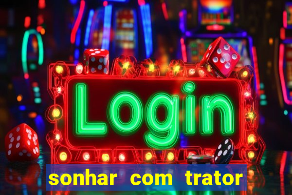 sonhar com trator que bicho jogar