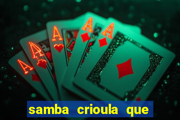 samba crioula que vem da bahia