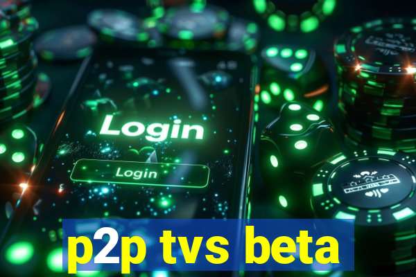 p2p tvs beta