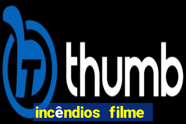 incêndios filme completo youtube incêndios filme completo dublado