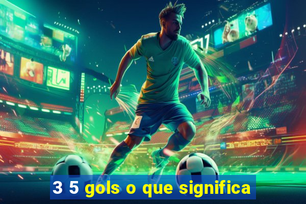 3 5 gols o que significa