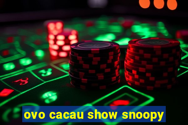 ovo cacau show snoopy