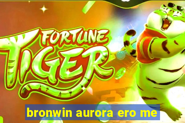 bronwin aurora ero me