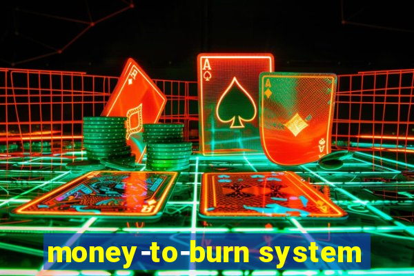 money-to-burn system