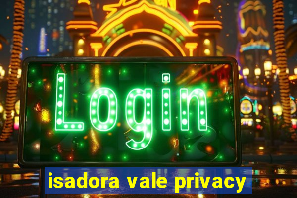 isadora vale privacy