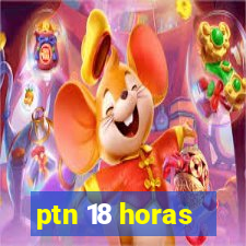 ptn 18 horas