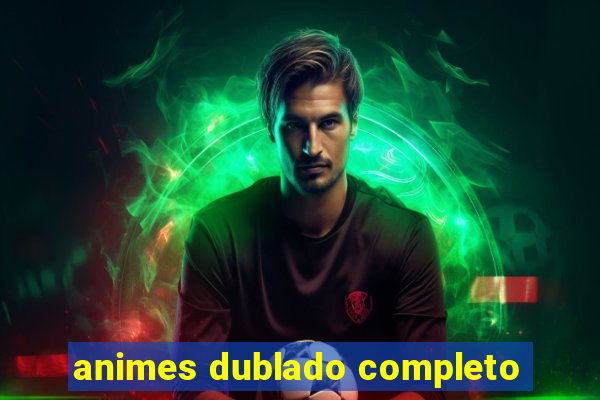 animes dublado completo