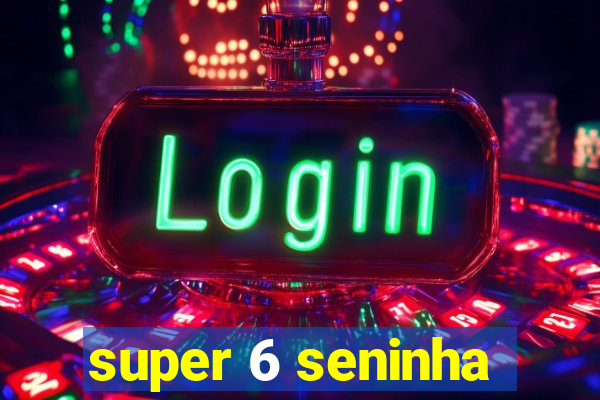 super 6 seninha