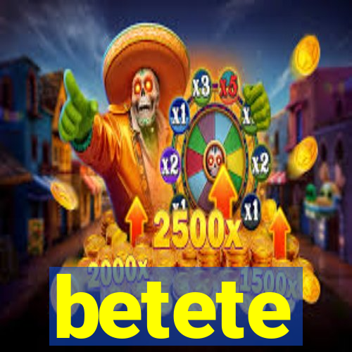 betete