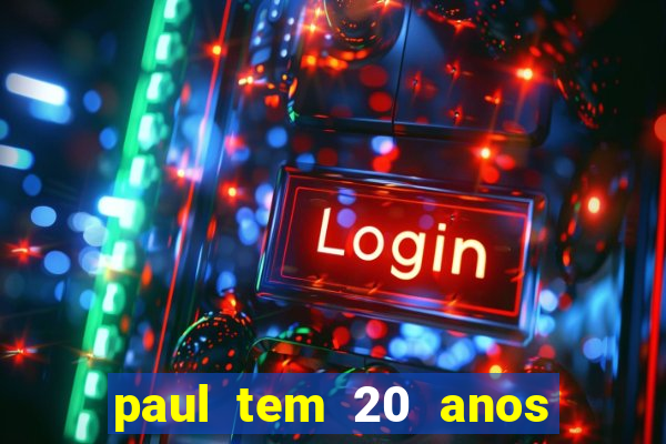 paul tem 20 anos de idade. a idade dele