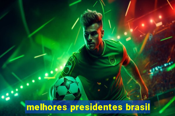 melhores presidentes brasil