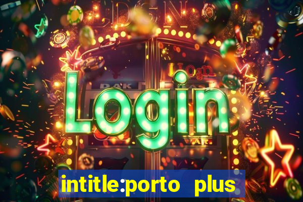 intitle:porto plus or inurl:porto plus -inurl:instagram.com or -inurl:facebook.com