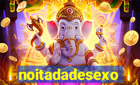 noitadadesexo